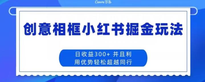 创意相框小红书掘金玩法日收益300+-翻身站