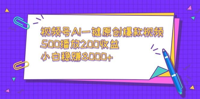 视频号AI一键原创爆款视频，500播放200收益，小白稳赚8000+-翻身站