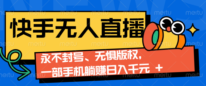 2024快手无人直播9.0神技来袭：永不封号、无惧版权，一部手机躺赚日入千元+-翻身站
