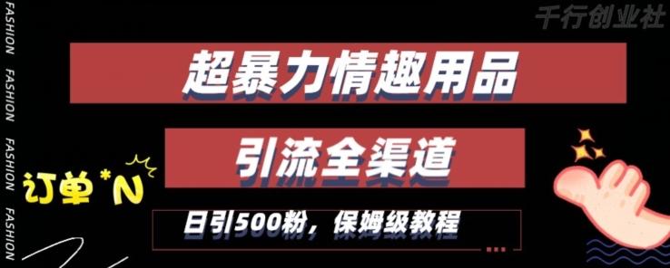 最新情趣项目引流全渠道，自带高流量，保姆级教程，轻松破百单，日引500+粉【揭秘】-翻身站