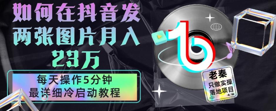仅靠发两张图片月入23万，每天只在抖音操作5分钟-最详细的教程冷启动-翻身站