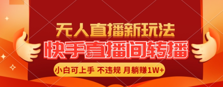 快手直播间全自动转播玩法，全人工无需干预，小白月入1W+轻松实现【揭秘】-翻身站