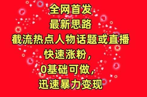 全网首发，截流热点人物话题或直播，快速涨粉，0基础可做，迅速暴力变现【揭秘】-翻身站