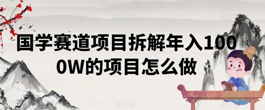 国学赛道项目拆解年入1000W的项目怎么做-翻身站