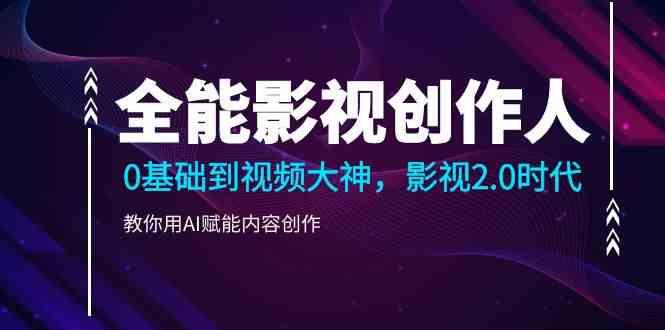 全能影视创作人，0基础到视频大神，影视2.0时代，教你用AI赋能内容创作(更新85节)-翻身站
