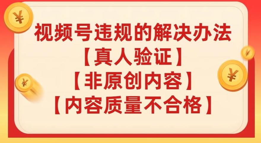 视频号【真人验证】【内容质量不合格】【非原创内容】的违规解决办法【揭秘】-翻身站
