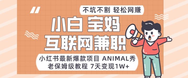 小红书最新爆款项目Animal秀，老保姆级教程，7天变现1w+【揭秘】-翻身站