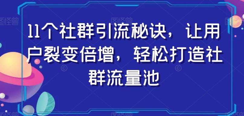 11个社群引流秘诀，让用户裂变倍增，轻松打造社群流量池-翻身站