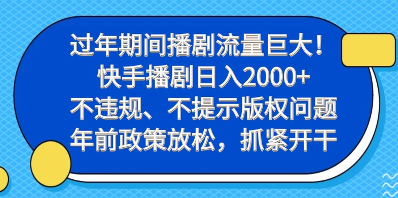 过年期间播剧流量巨大！快手播剧日入2000+，不违规、不提示版权问题，年前政策放松，抓紧开干-翻身站