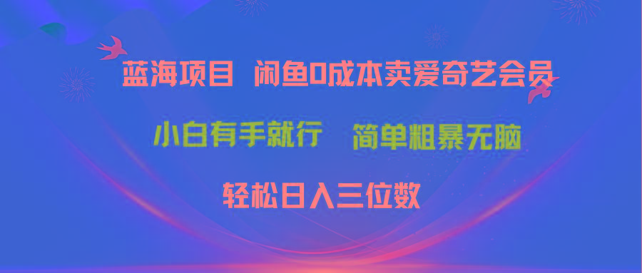 最新蓝海项目咸鱼零成本卖爱奇艺会员小白有手就行 无脑操作轻松日入三位数-翻身站