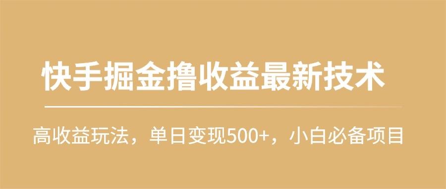 (10163期)快手掘金撸收益最新技术，高收益玩法，单日变现500+，小白必备项目-翻身站