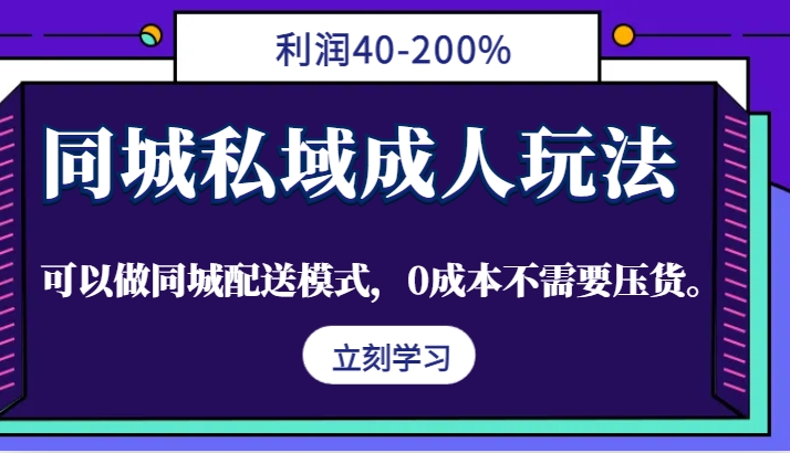 同城私域成人玩法，利润40-200%，可以做同城配送模式，0成本不需要压货。-翻身站