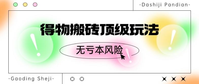 得物搬砖顶级玩法，无亏本风险-翻身站