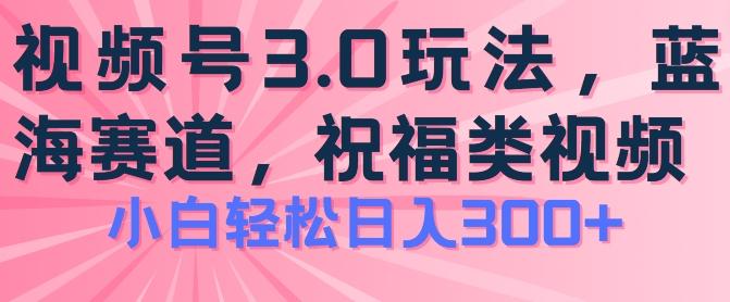 2024视频号蓝海项目，祝福类玩法3.0，操作简单易上手，日入300+【揭秘】-翻身站