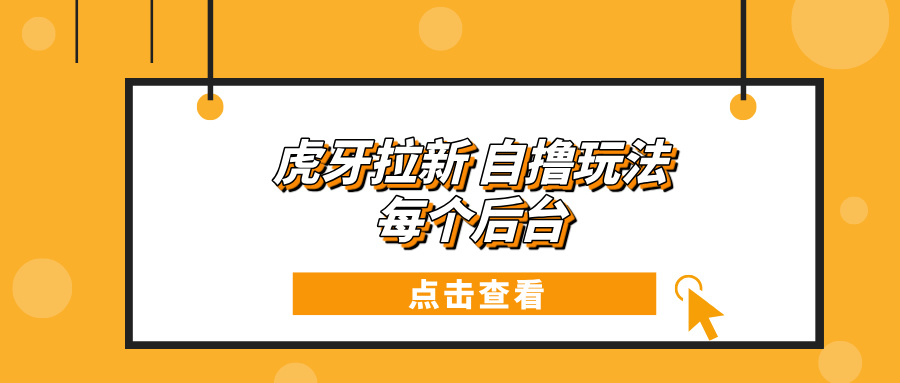 虎牙拉新项目玩法 每个后台每天100+-翻身站