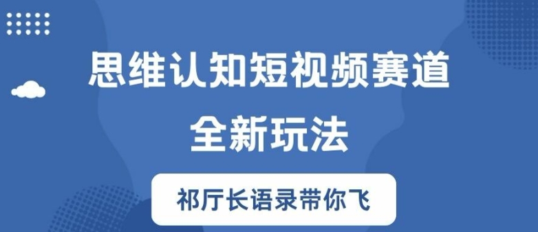 思维认知短视频赛道新玩法，胜天半子祁厅长语录带你飞【揭秘】-翻身站