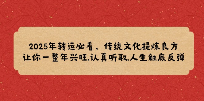 2025年转运必看，传统文化提炼良方,让你一整年兴旺,认真听取,人生触底反弹-翻身站