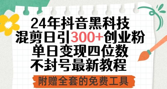 24年抖音黑科技混剪日引300+创业粉，单日变现四位数不封号最新教程【揭秘】-翻身站