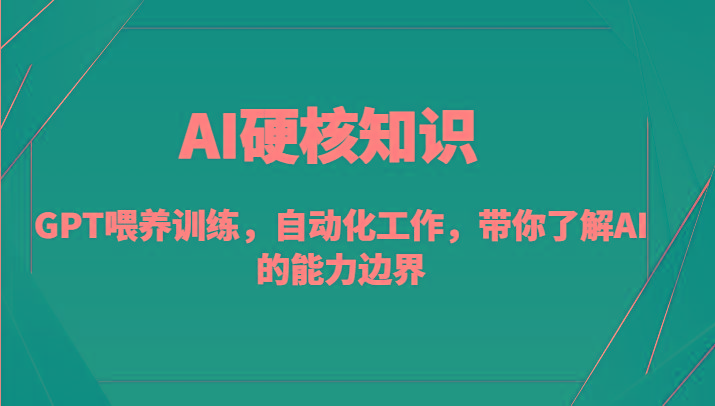 AI硬核知识-GPT喂养训练，自动化工作，带你了解AI的能力边界(10节课)-翻身站