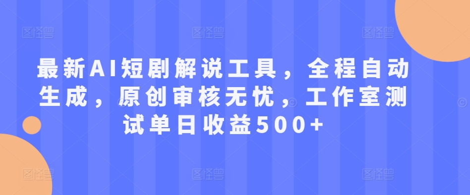 最新AI短剧解说工具，全程自动生成，原创审核无忧，工作室测试单日收益500+【揭秘】-翻身站
