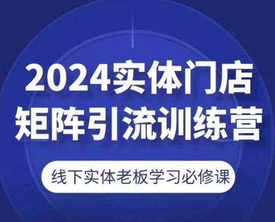 2024实体门店矩阵引流训练营，线下实体老板学习必修课-翻身站