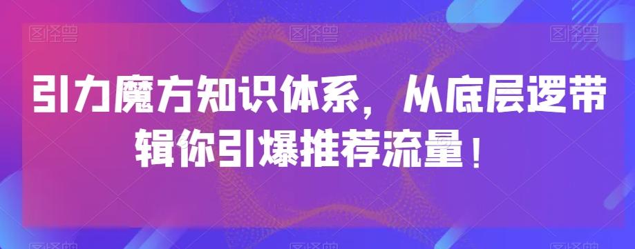 引力魔方知识体系，从底层逻‮带辑‬你引爆‮荐推‬流量！-翻身站