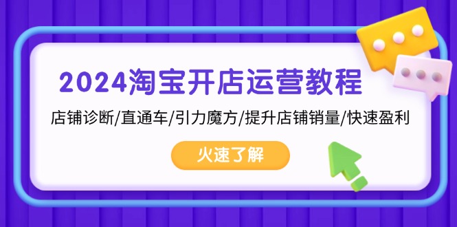 2024淘宝开店运营教程：店铺诊断/直通车/引力魔方/提升店铺销量/快速盈利-翻身站