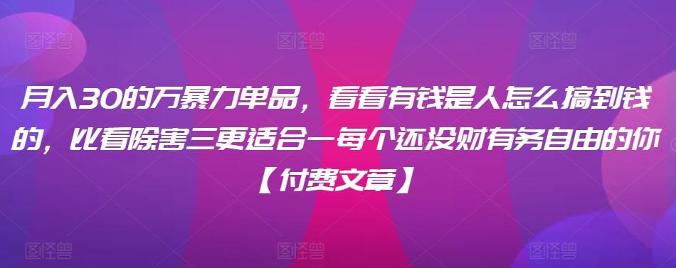 ​月入30‮的万‬暴力单品，​‮看看‬有钱‮是人‬怎么搞到钱的，比看除‮害三‬更适合‮一每‬个还没‮财有‬务自由的你【付费文章】-翻身站