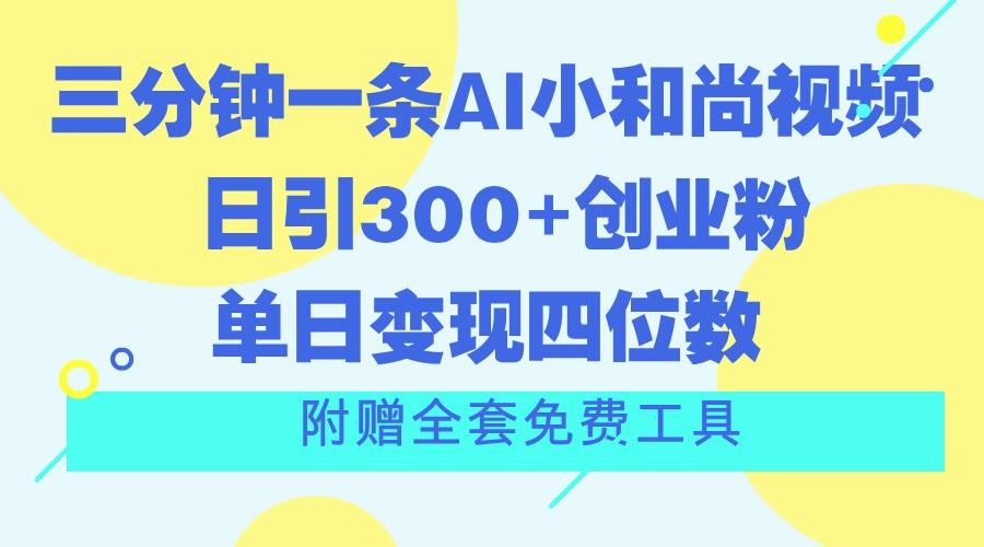 三分钟一条AI小和尚视频 ，日引300+创业粉。单日变现四位数 ，附赠全套免费工具-翻身站