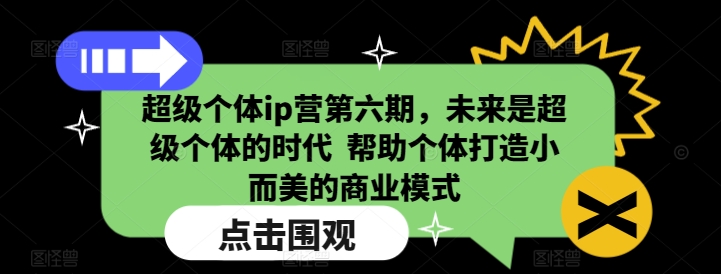 超级个体ip营第六期，未来是超级个体的时代  帮助个体打造小而美的商业模式-翻身站