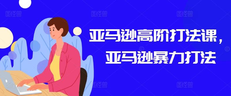 亚马逊高阶打法课，亚马逊暴力打法-翻身站