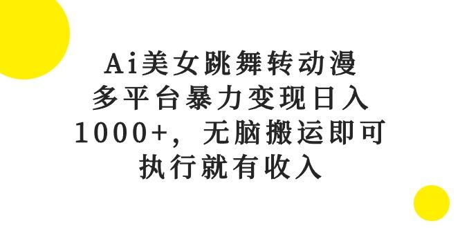 Ai美女跳舞转动漫，多平台暴力变现日入1000+，无脑搬运即可，执行就有收入-翻身站