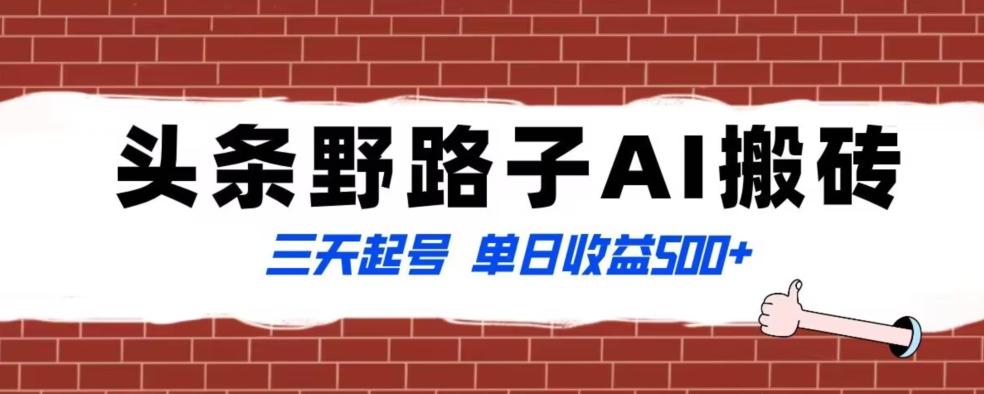 全网首发头条野路子AI搬砖玩法，纪实类超级蓝海项目，三天起号单日收益500+【揭秘】-翻身站