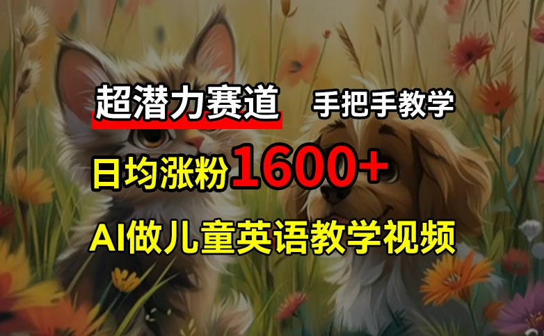 超潜力赛道，免费AI做儿童英语教学视频，3个月涨粉10w+，手把手教学，在家轻松获取被动收入-翻身站