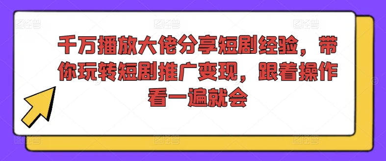 千万播放大佬分享短剧经验，带你玩转短剧推广变现，跟着操作看一遍就会-翻身站