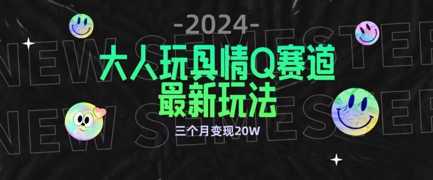 全新大人玩具情Q赛道合规新玩法，公转私域不封号流量多渠道变现，三个月变现20W【揭秘】-翻身站