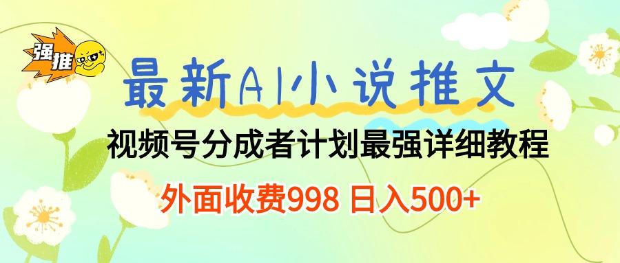 最新AI小说推文视频号分成计划 最强详细教程  日入500+-翻身站
