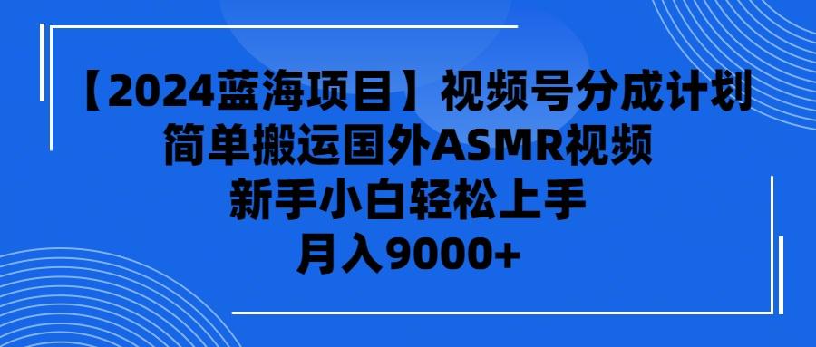 (9743期)【2024蓝海项目】视频号分成计划，无脑搬运国外ASMR视频，新手小白轻松…-翻身站