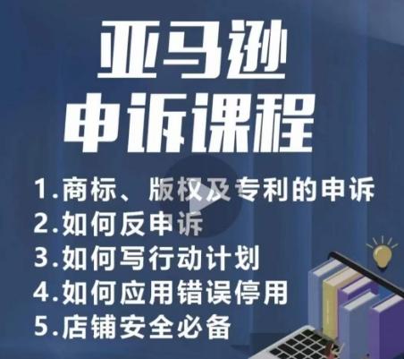 亚马逊申诉实操课，​商标、版权及专利的申诉，店铺安全必备-翻身站