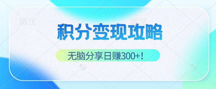 积分变现攻略 带你实现稳健睡后收入，只需无脑分享日赚300+-翻身站
