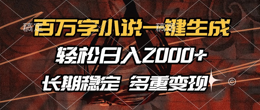 百万字小说一键生成，轻松日入2000+，长期稳定可做，多种变现方式-翻身站