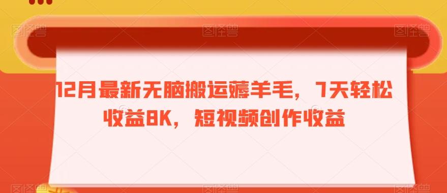 12月最新无脑搬运薅羊毛，7天轻松收益8K，短视频创作收益-翻身站