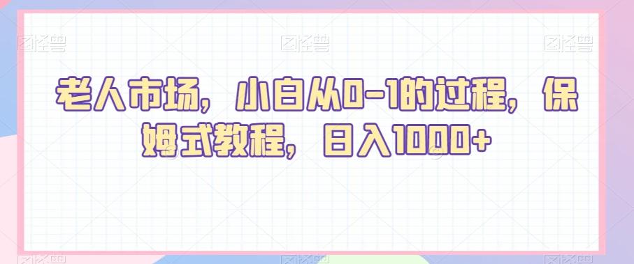老人市场，小白从0-1的过程，保姆式教程，日入1000+-翻身站