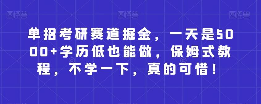 单招考研赛道掘金，一天是5000+学历低也能做，保姆式教程，不学一下，真的可惜！-翻身站