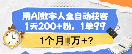 用AI数字人全自动获客，1天200+粉，1单99，1个月1个W+?-翻身站