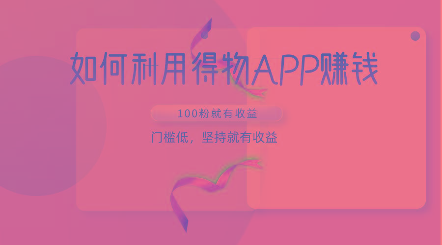 如何利用得物APP赚收益，100粉就可以赚收益，门槛低，坚持就有收益-翻身站