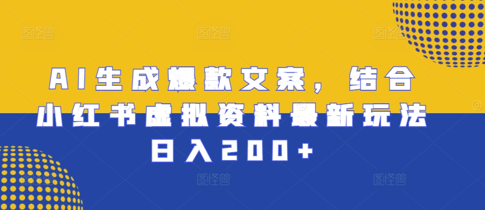 AI生成爆款文案，结合小红书虚拟资料最新玩法日入200+【揭秘】-翻身站