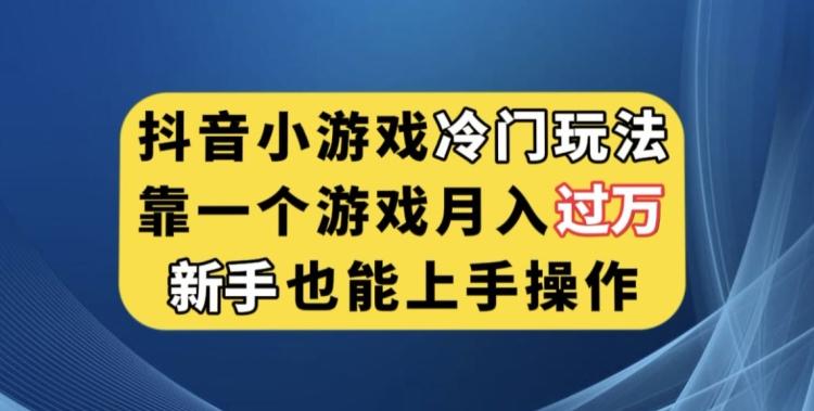 抖音小游戏冷门玩法，靠一个游戏月入过万，新手也能轻松上手【揭秘】-翻身站