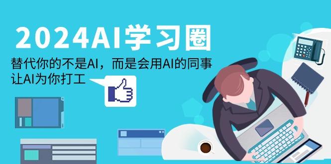 (9494期)2024-AI-学习圈：替代你的不是AI，而是会用AI的同事，让AI为你打工-翻身站