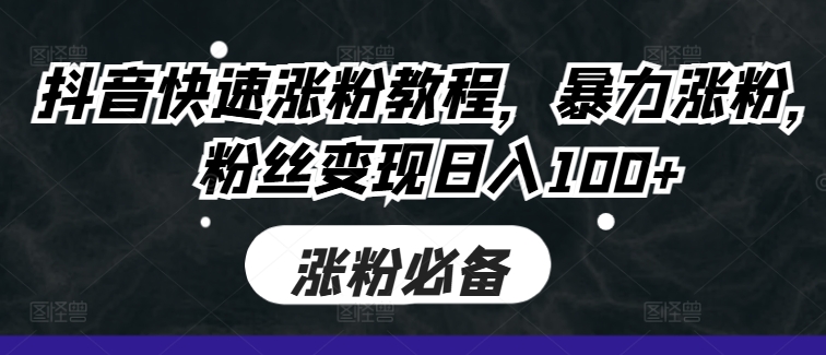抖音快速涨粉教程，暴力涨粉，粉丝变现日入100+-翻身站